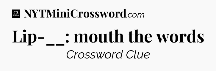 Lip-__: mouth the words - LA Times Crossword