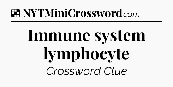 Solution: Immune system lymphocyte - NYT Crossword