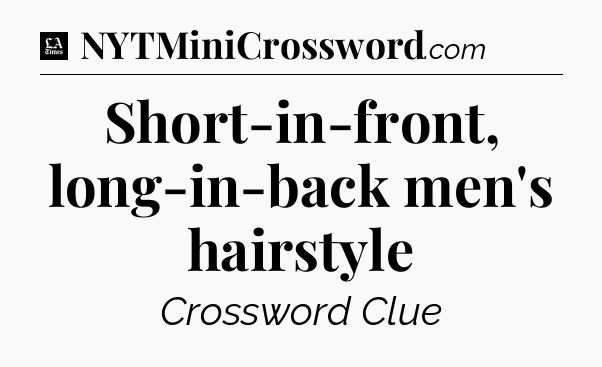 Short-in-front, long-in-back men's hairstyle - LA Times Crossword