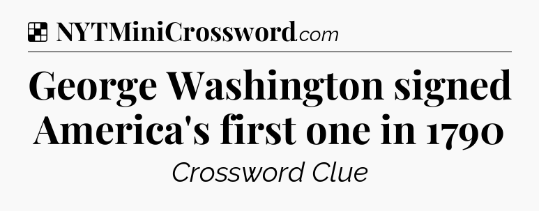 Solution: George Washington signed America's first one in 1790 - NYT Crossword
