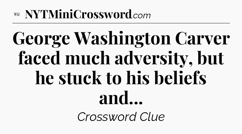 George Washington Carver faced much adversity, but he stuck to his beliefs and - WSJ Crossword