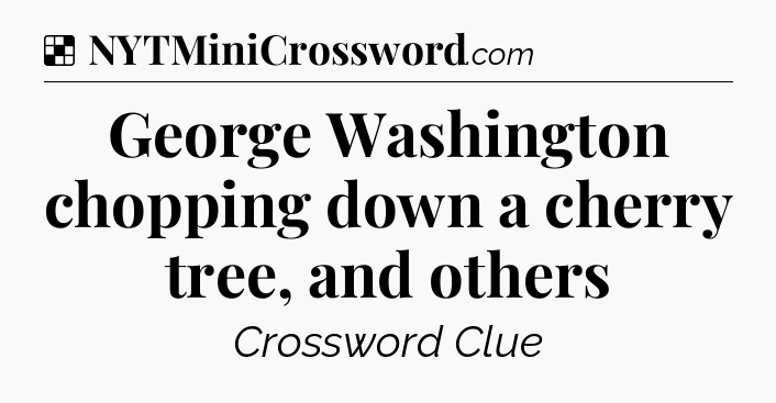 Solution: George Washington chopping down a cherry tree, and others - NYT Crossword