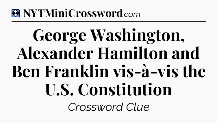 Solution: George Washington, Alexander Hamilton and Ben Franklin vis-à-vis the U.S. Constitution - NYT Mini Crossword