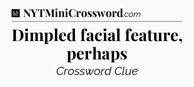 Dimpled facial feature, perhaps - LA Times Crossword