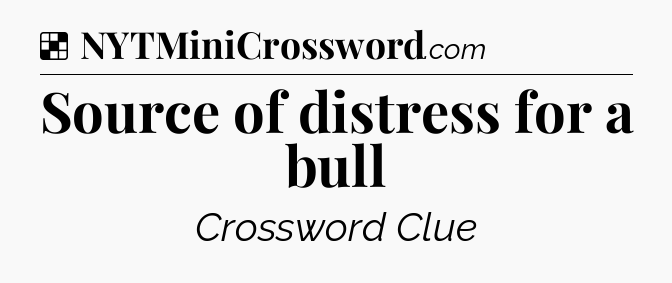 Solution: Source of distress for a bull - NYT Crossword