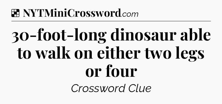 Solution: 30-foot-long dinosaur able to walk on either two legs or four - NYT Crossword