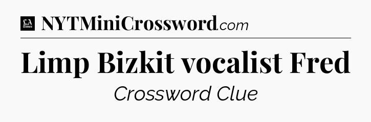 Limp Bizkit vocalist Fred - LA Times Crossword