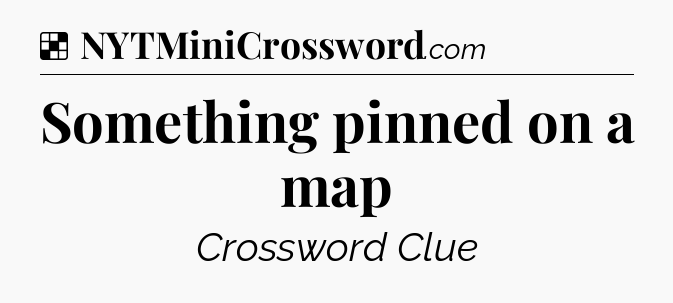 Solution: Something pinned on a map - NYT Crossword