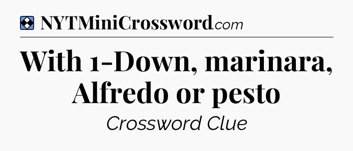 Solution: With 1-Down, marinara, Alfredo or pesto - NYT Mini Crossword