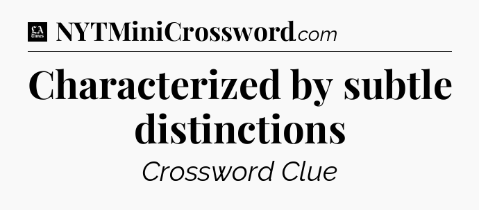Characterized by subtle distinctions - LA Times Crossword
