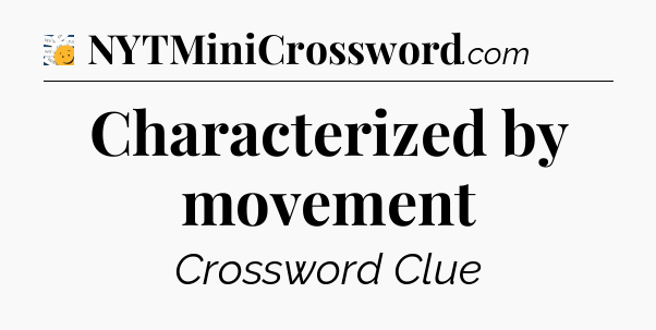 Characterized by movement - 7 Little Words