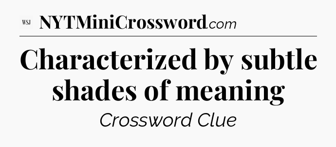 Characterized by subtle shades of meaning - WSJ Crossword