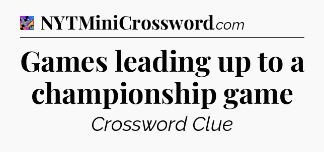 Games leading up to a championship game Crossword Clue