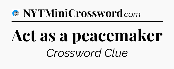 Act as a peacemaker Crossword Clue