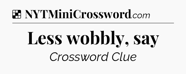 Solution: Less wobbly, say - NYT Crossword