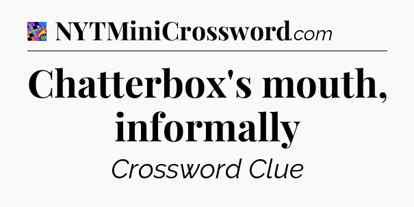 Chatterbox's mouth, informally Crossword Clue
