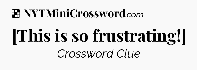 Solution: [This is so frustrating!] - NYT Crossword