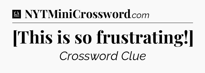 [This is so frustrating!] - LA Times Crossword