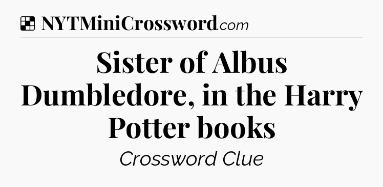 Solution: Sister of Albus Dumbledore, in the Harry Potter books - NYT Crossword