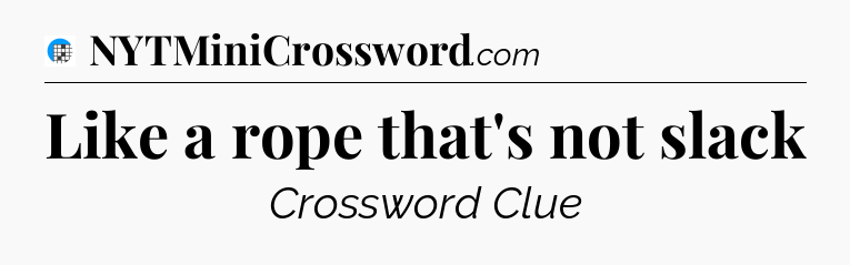 Like a rope that's not slack Crossword Clue