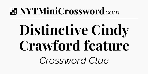 Solution: Distinctive Cindy Crawford feature - NYT Crossword