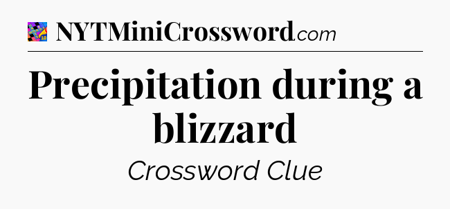 Precipitation during a blizzard Crossword Clue
