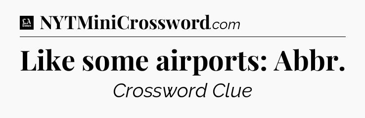 Like some airports: Abbr - LA Times Crossword