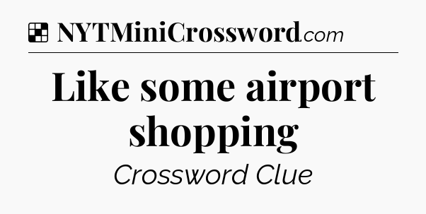 Solution: Like some airport shopping - NYT Crossword
