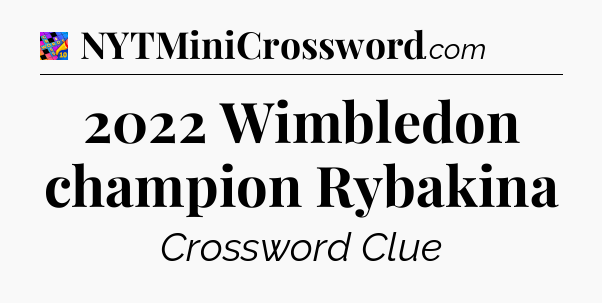 2022 Wimbledon champion Rybakina Crossword Clue