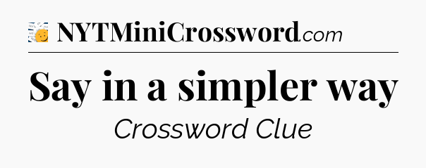 Say in a simpler way - 7 Little Words