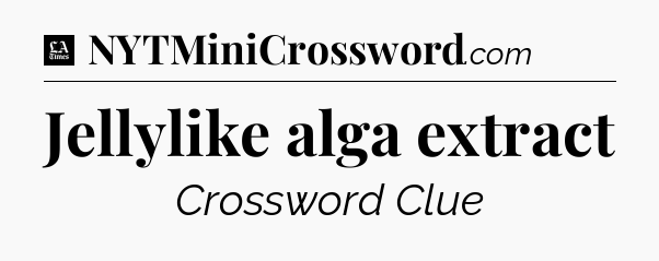 Jellylike alga extract - LA Times Crossword