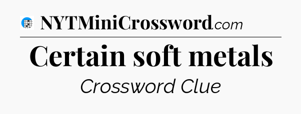 Certain soft metals Crossword Clue