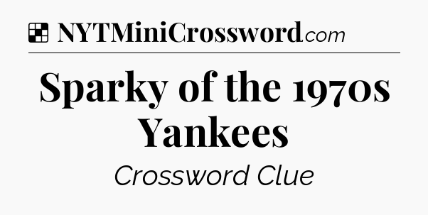 Solution: Sparky of the 1970s Yankees - NYT Crossword