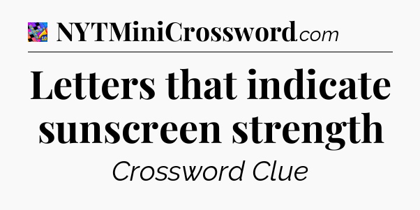 Letters that indicate sunscreen strength Crossword Clue