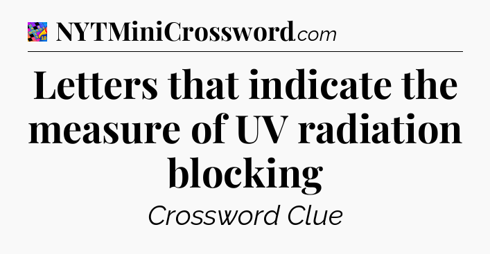 Letters that indicate the measure of UV radiation blocking Crossword Clue