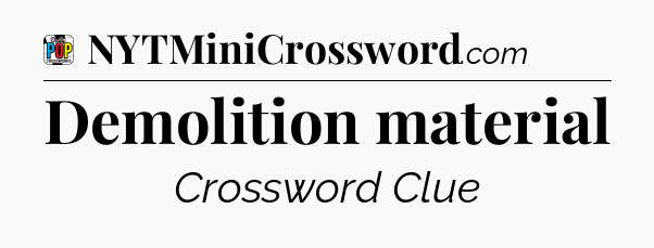 Demolition material Crossword Clue