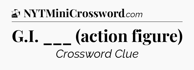 G.I. ___ (action figure) - Daily Themed Classic Crossword