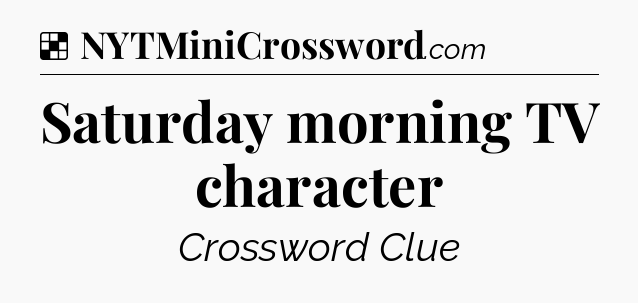 Solution: Saturday morning TV character - NYT Crossword