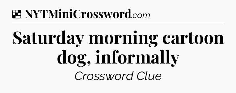 Solution: Saturday morning cartoon dog, informally - NYT Crossword