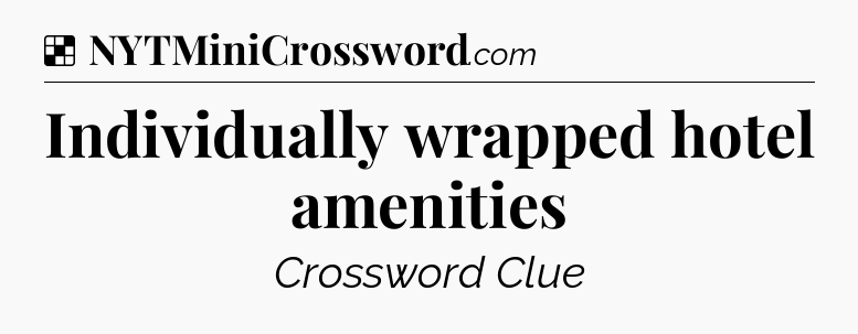 Solution: Individually wrapped hotel amenities - NYT Crossword