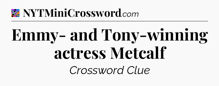 Emmy- and Tony-winning actress Metcalf Crossword Clue