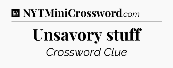 Unsavory stuff - LA Times Crossword