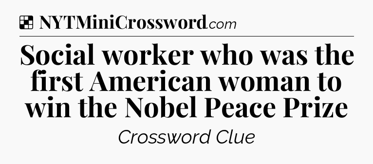 Solution: Social worker who was the first American woman to win the Nobel Peace Prize - NYT Crossword