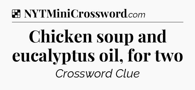 Solution: Chicken soup and eucalyptus oil, for two - NYT Crossword