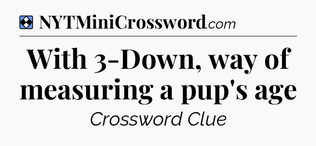 Solution: With 3-Down, way of measuring a pup's age - NYT Mini Crossword