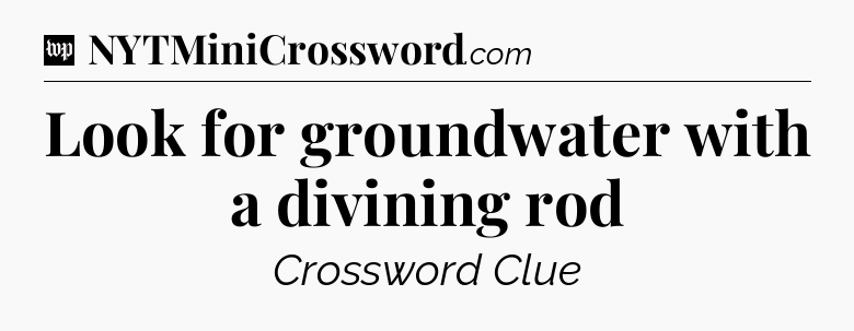 Look for groundwater with a divining rod Crossword Clue