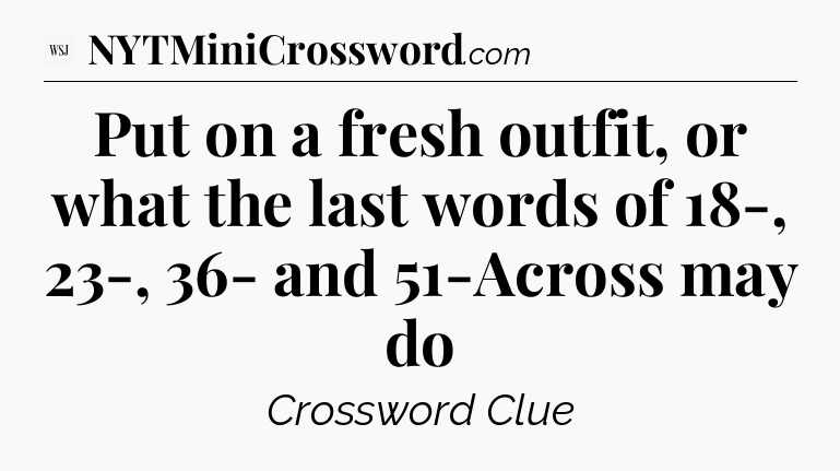 Put on a fresh outfit, or what the last words of 18-, 23-, 36- and 51-Across may do - WSJ Crossword