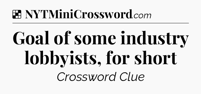 Solution: Goal of some industry lobbyists, for short - NYT Crossword