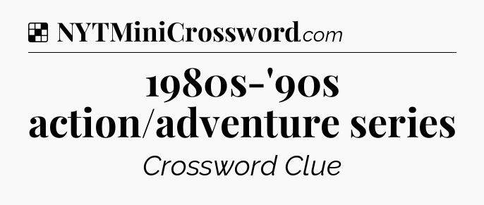 Solution: 1980s-'90s action/adventure series - NYT Crossword