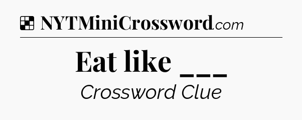 Solution: Eat like ___ - NYT Crossword